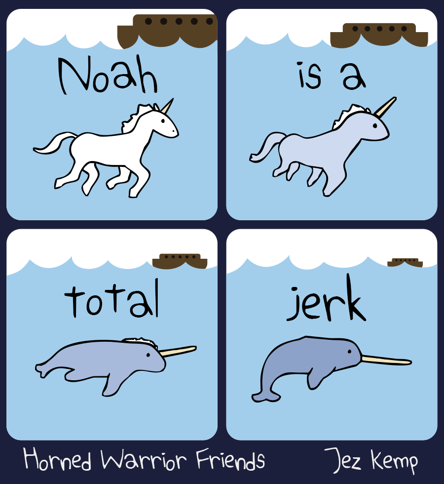 Panel 1 of 4: Unicorn is swimming underwater, with a wooden ark on the surface. Text in the water says "Noah"
Panel 2 of 4: Unicorn is morphing into something else, as the ark drifts away. Text in the water says "is a"
Panel 3 of 4: Unicorn is now more like a sea creature, as the ark becomes small in the distance. Text in the water says "total"
Panel 4 of 4: Unicorn has become into Narwhal, the unicorn of the sea. The ark has nearly disappeared on the horizon. Text in the water says "jerk"